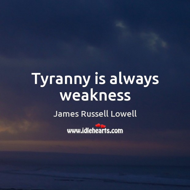 Tyranny is always weakness James Russell Lowell Picture Quote