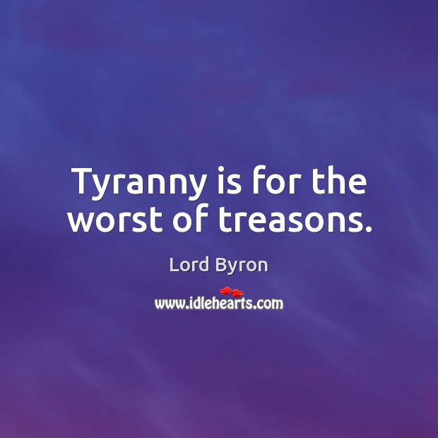 Tyranny is for the worst of treasons. Lord Byron Picture Quote