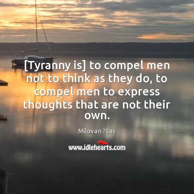 [Tyranny is] to compel men not to think as they do, to Milovan ?ilas Picture Quote