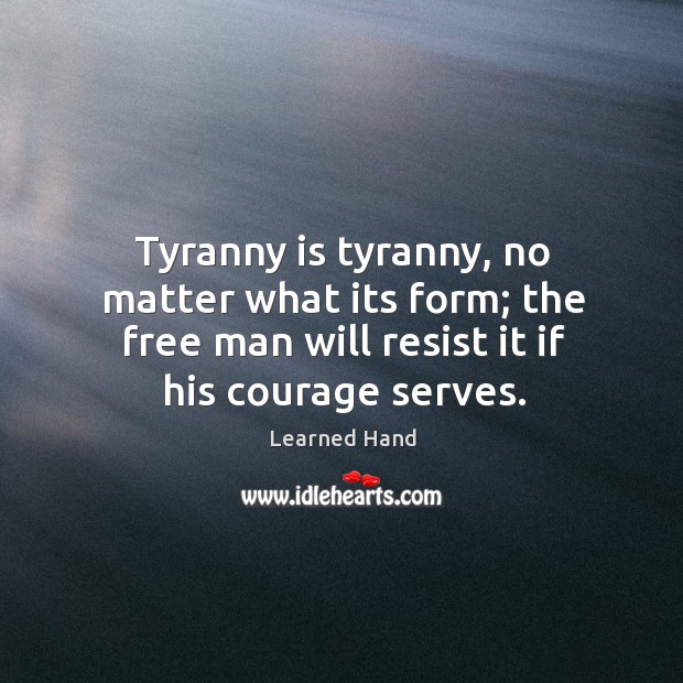 Tyranny is tyranny, no matter what its form; the free man will Learned Hand Picture Quote