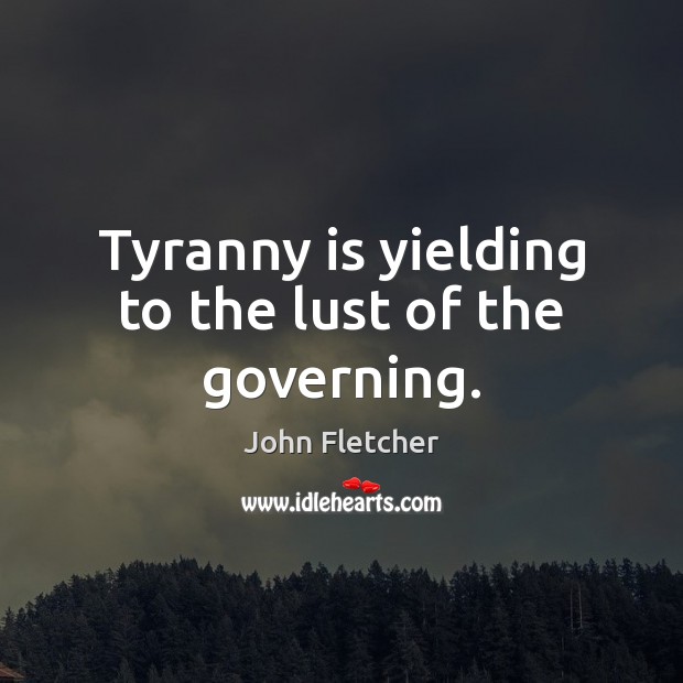 Tyranny is yielding to the lust of the governing. John Fletcher Picture Quote