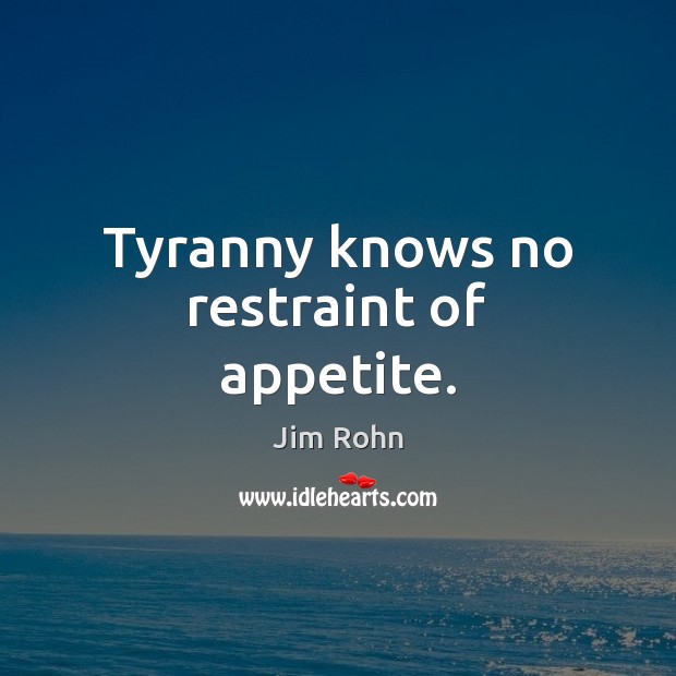 Tyranny knows no restraint of appetite. Jim Rohn Picture Quote