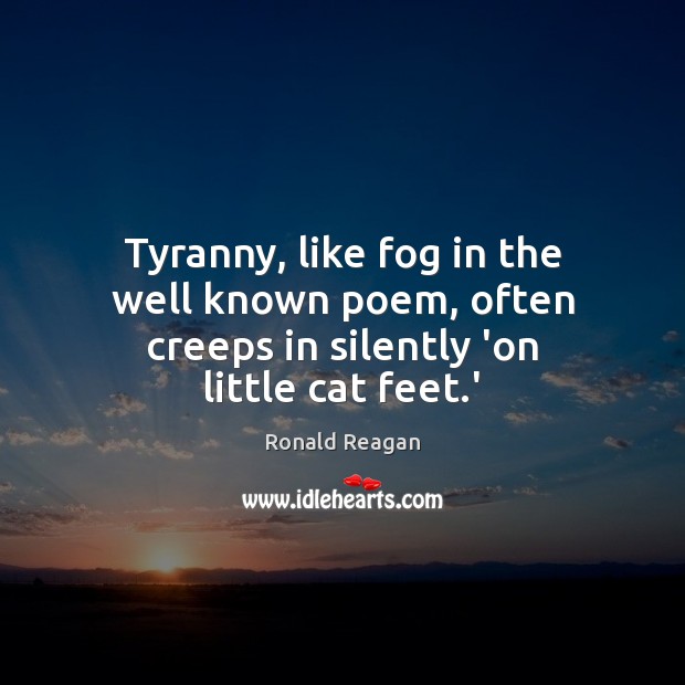 Tyranny, like fog in the well known poem, often creeps in silently ‘on little cat feet.’ 