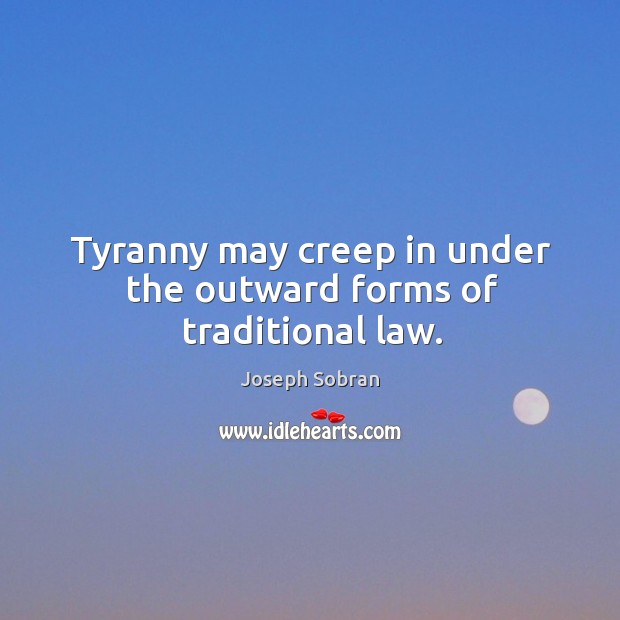Tyranny may creep in under the outward forms of traditional law. Image