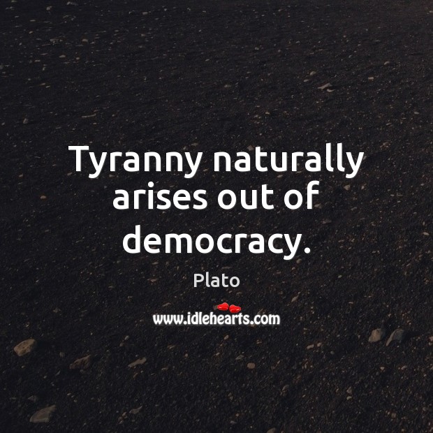 Tyranny naturally arises out of democracy. Image