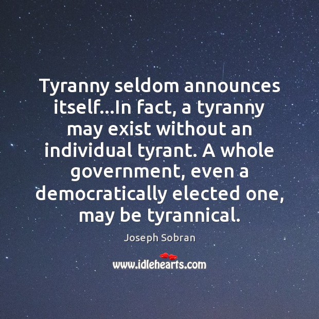 Tyranny seldom announces itself…In fact, a tyranny may exist without an Joseph Sobran Picture Quote