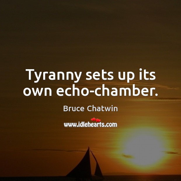 Tyranny sets up its own echo-chamber. Image