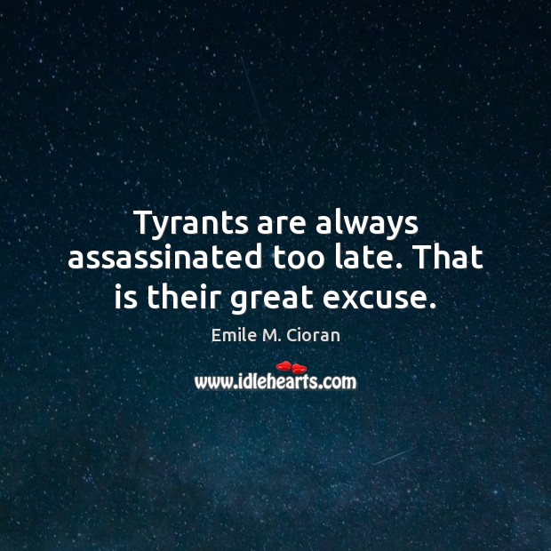 Tyrants are always assassinated too late. That is their great excuse. Emile M. Cioran Picture Quote