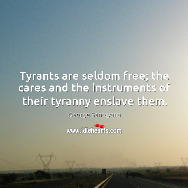 Tyrants are seldom free; the cares and the instruments of their tyranny enslave them. George Santayana Picture Quote