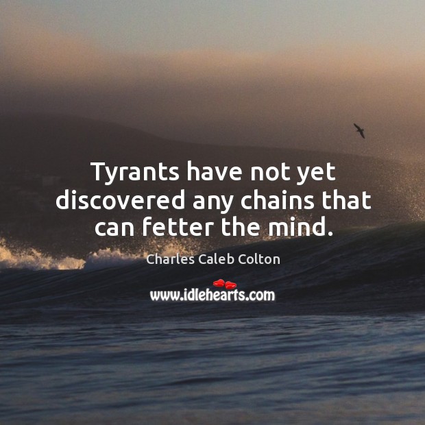 Tyrants have not yet discovered any chains that can fetter the mind. Charles Caleb Colton Picture Quote