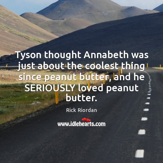 Tyson thought Annabeth was just about the coolest thing since peanut butter, Rick Riordan Picture Quote