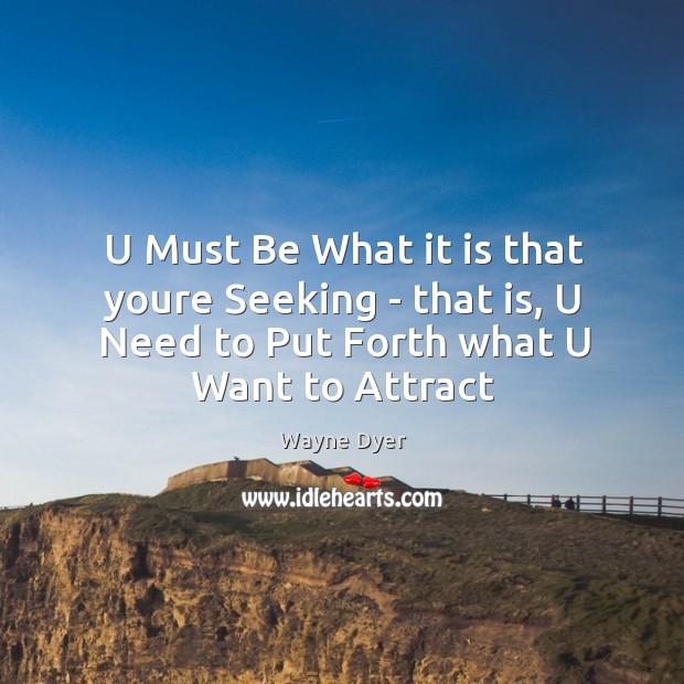 U Must Be What it is that youre Seeking – that is, Wayne Dyer Picture Quote