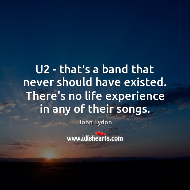 U2 – that’s a band that never should have existed. There’s no John Lydon Picture Quote