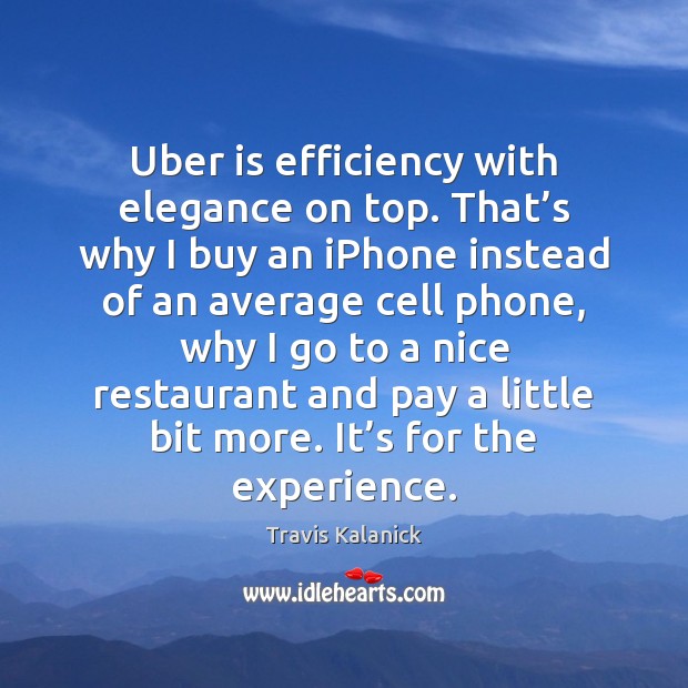 Uber is efficiency with elegance on top. That’s why I buy Travis Kalanick Picture Quote