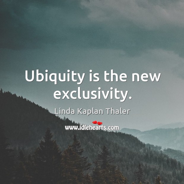 Ubiquity is the new exclusivity. Linda Kaplan Thaler Picture Quote