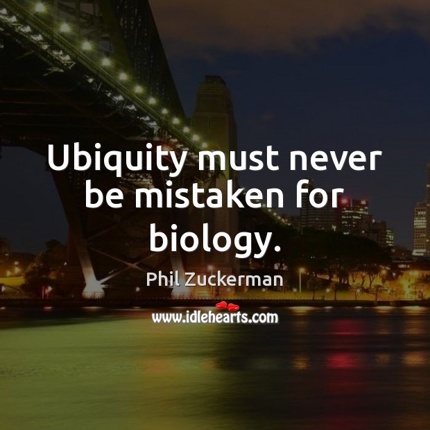 Ubiquity must never be mistaken for biology. Phil Zuckerman Picture Quote