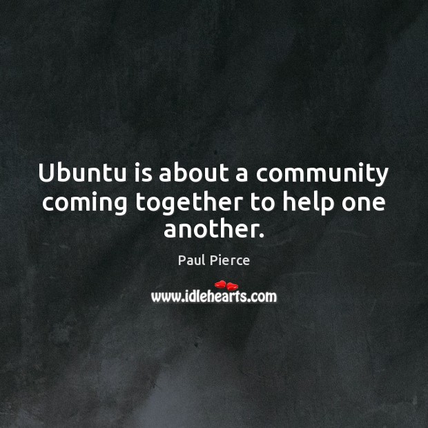 Ubuntu is about a community coming together to help one another. Paul Pierce Picture Quote