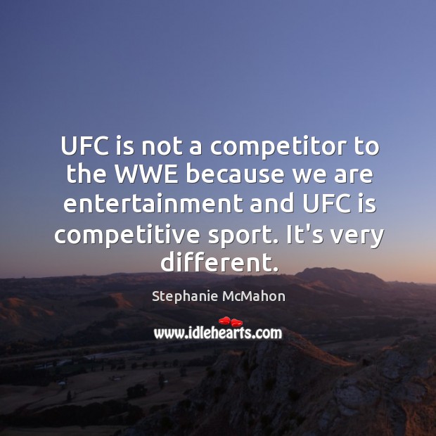 UFC is not a competitor to the WWE because we are entertainment Stephanie McMahon Picture Quote