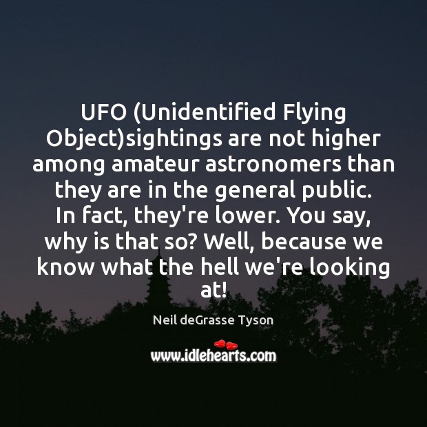 UFO (Unidentified Flying Object)sightings are not higher among amateur astronomers than Neil deGrasse Tyson Picture Quote