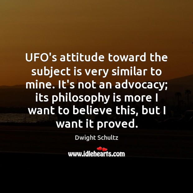 UFO’s attitude toward the subject is very similar to mine. It’s not Dwight Schultz Picture Quote
