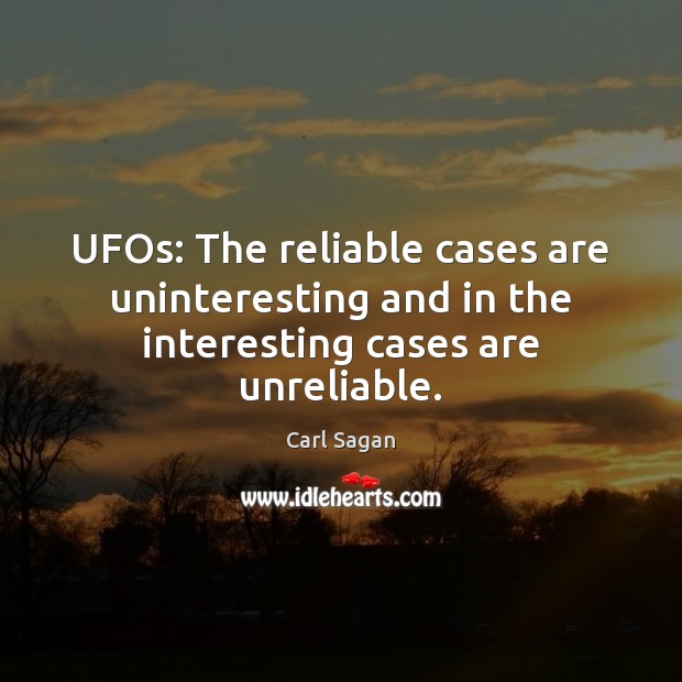 UFOs: The reliable cases are uninteresting and in the interesting cases are unreliable. Carl Sagan Picture Quote