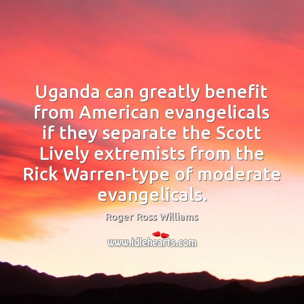 Uganda can greatly benefit from American evangelicals if they separate the Scott Roger Ross Williams Picture Quote