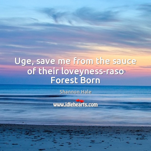 Uge, save me from the sauce of their loveyness-raso Forest Born Shannon Hale Picture Quote