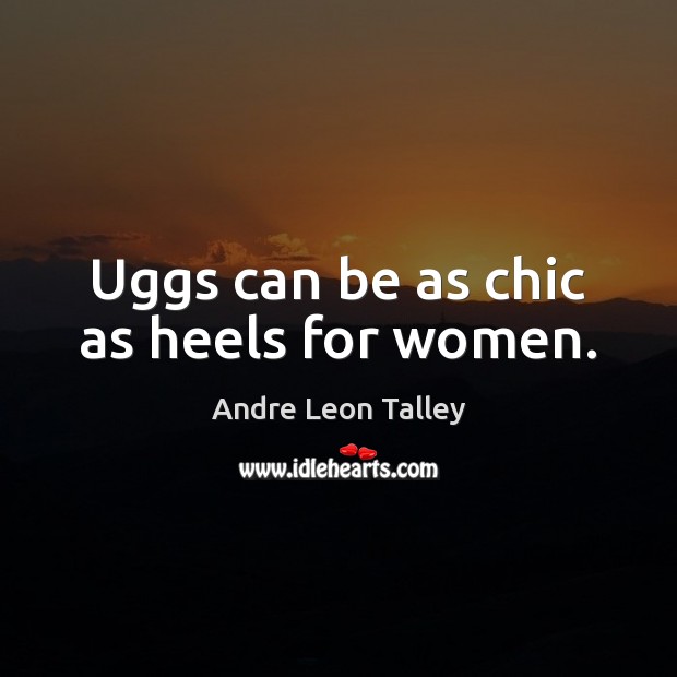 Uggs can be as chic as heels for women. Andre Leon Talley Picture Quote