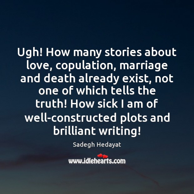 Ugh! How many stories about love, copulation, marriage and death already exist, Sadegh Hedayat Picture Quote