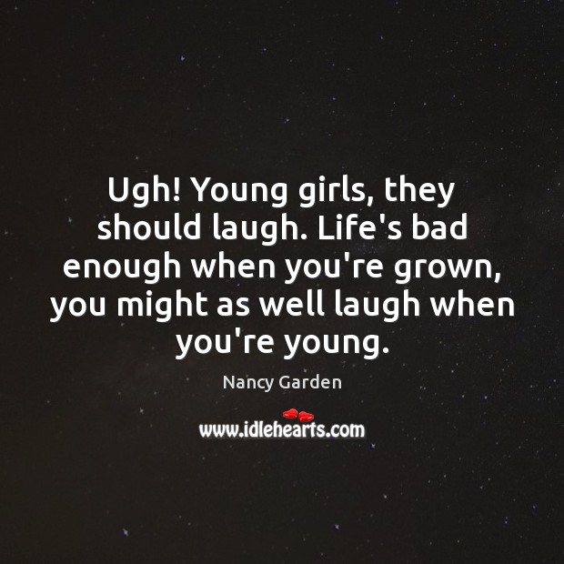 Ugh! Young girls, they should laugh. Life’s bad enough when you’re grown, Nancy Garden Picture Quote
