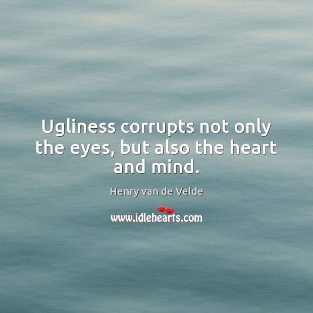 Ugliness corrupts not only the eyes, but also the heart and mind. Henry van de Velde Picture Quote