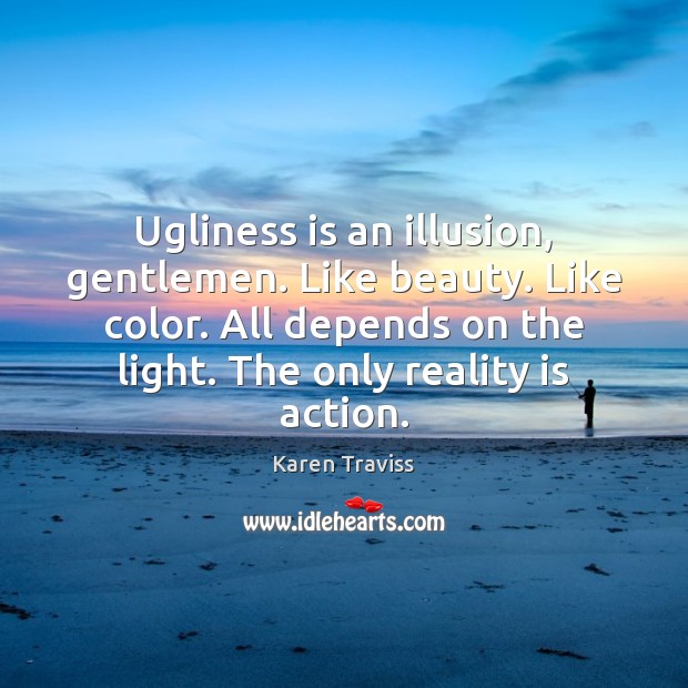 Ugliness is an illusion, gentlemen. Like beauty. Like color. All depends on Karen Traviss Picture Quote