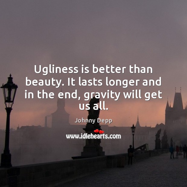 Ugliness is better than beauty. It lasts longer and in the end, gravity will get us all. Johnny Depp Picture Quote