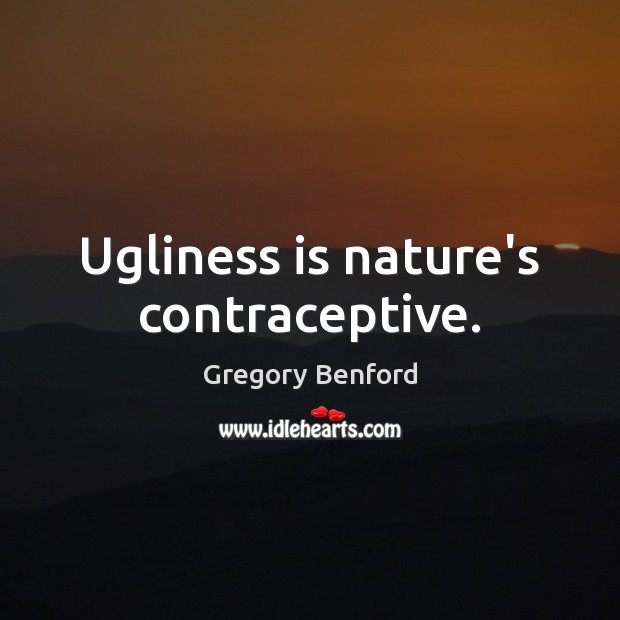 Ugliness is nature’s contraceptive. Image