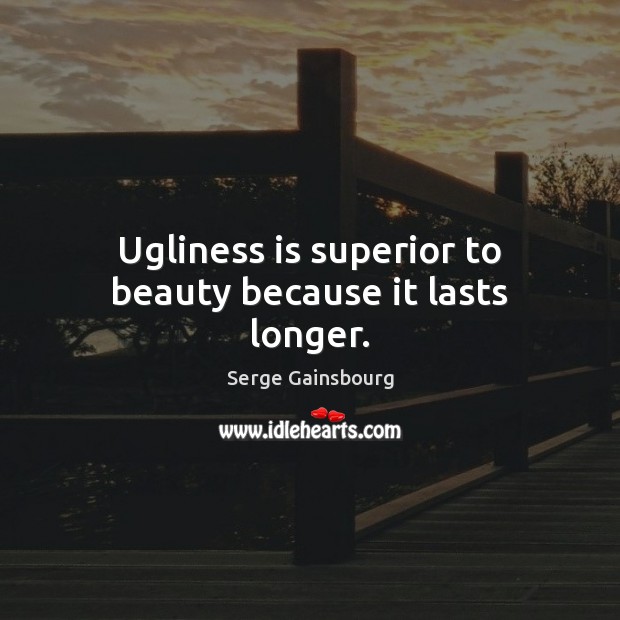 Ugliness is superior to beauty because it lasts longer. Serge Gainsbourg Picture Quote