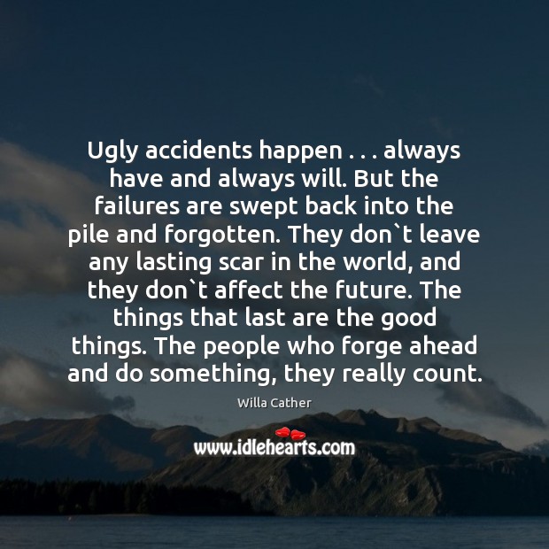 Ugly accidents happen . . . always have and always will. But the failures are Willa Cather Picture Quote