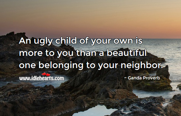 An ugly child of your own is more to you than a beautiful one belonging to your neighbor. Ganda Proverbs Image