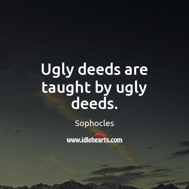 Ugly deeds are taught by ugly deeds. Sophocles Picture Quote