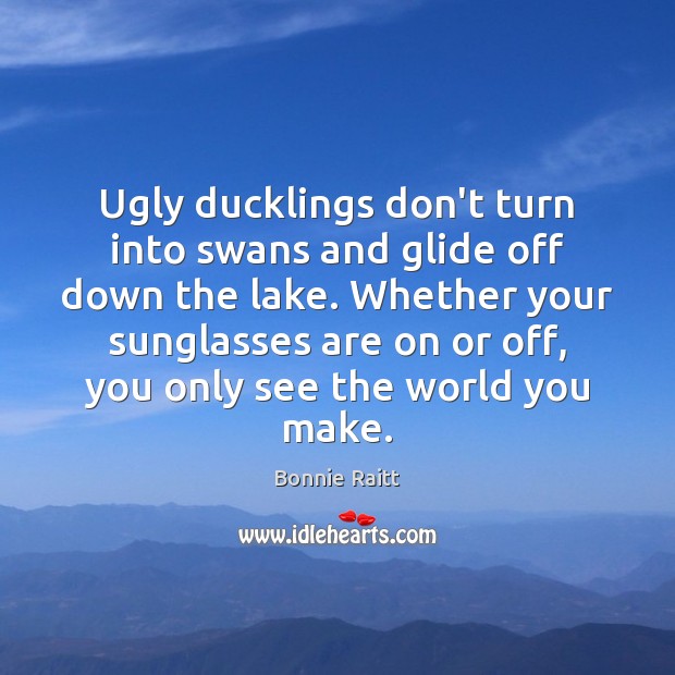 Ugly ducklings don’t turn into swans and glide off down the lake. Bonnie Raitt Picture Quote