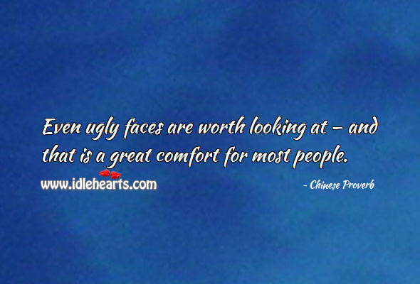Even ugly faces are worth looking at — and that is a great comfort  for most people. Image