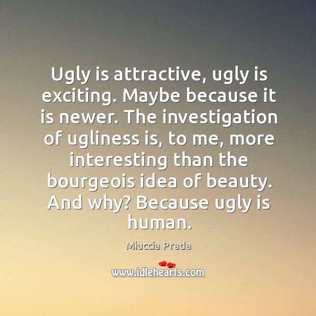 Ugly is attractive, ugly is exciting. Maybe because it is newer. The Miuccia Prada Picture Quote