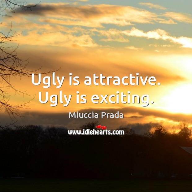 Ugly is attractive. Ugly is exciting. Miuccia Prada Picture Quote