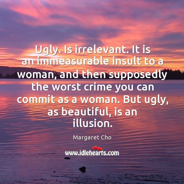 Ugly. Is irrelevant. It is an immeasurable insult to a woman, and then supposedly the Image