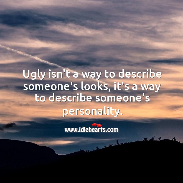Ugly isn’t a way to describe someone’s looks, it’s a way to describe someone’s personality. Image
