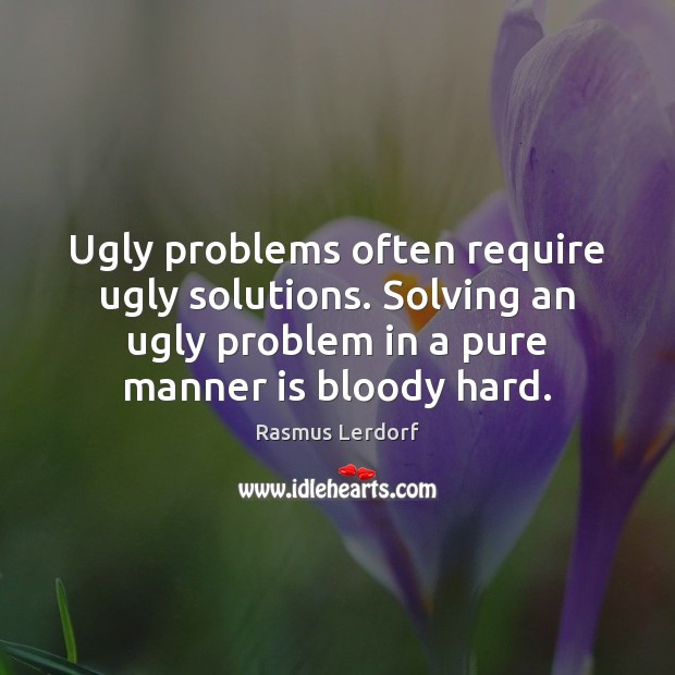 Ugly problems often require ugly solutions. Solving an ugly problem in a Rasmus Lerdorf Picture Quote