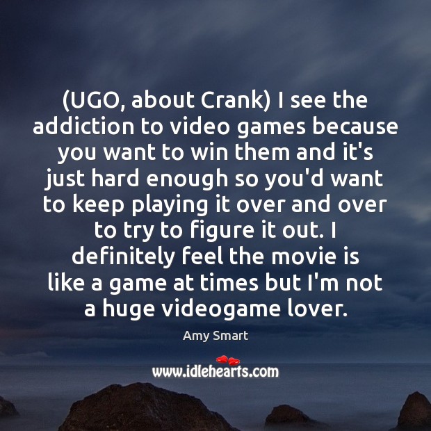 (UGO, about Crank) I see the addiction to video games because you Amy Smart Picture Quote