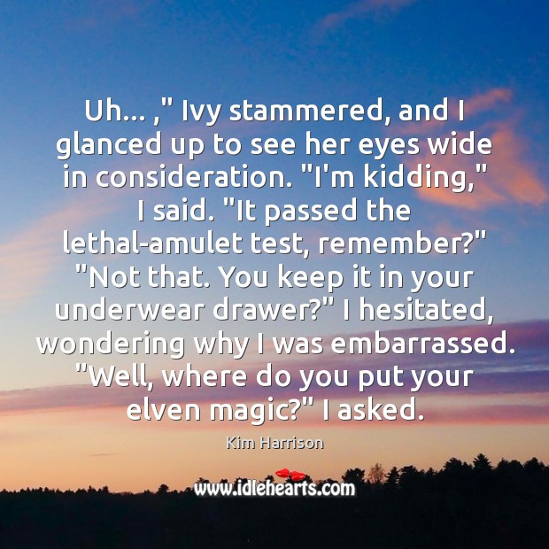 Uh… ,” Ivy stammered, and I glanced up to see her eyes wide Kim Harrison Picture Quote