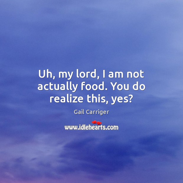 Uh, my lord, I am not actually food. You do realize this, yes? Image