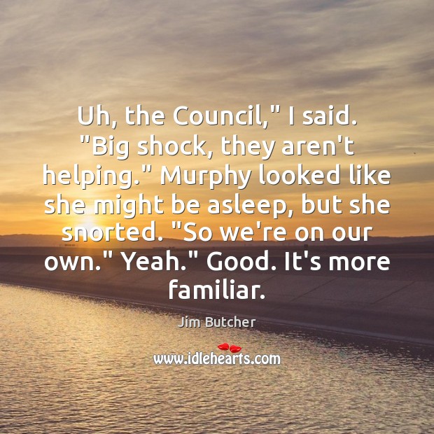 Uh, the Council,” I said. “Big shock, they aren’t helping.” Murphy looked Jim Butcher Picture Quote