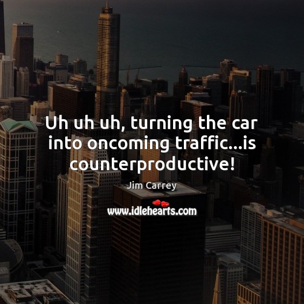 Uh uh uh, turning the car into oncoming traffic…is counterproductive! Image